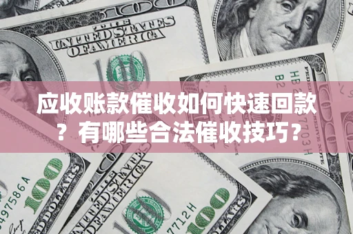 武汉应收账款催收如何快速回款？有哪些合法催收技巧？