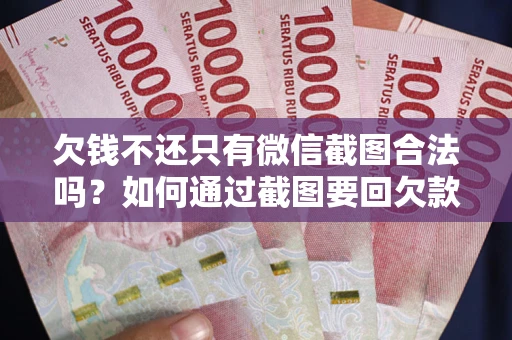 武汉欠钱不还只有微信截图合法吗？如何通过截图要回欠款？
