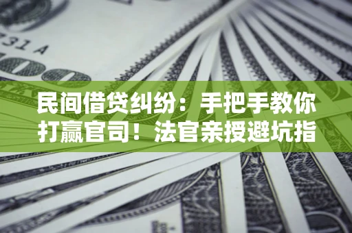 武汉民间借贷纠纷：手把手教你打赢官司！法官亲授避坑指南