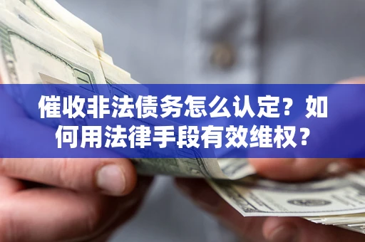 武汉催收非法债务怎么认定？如何用法律手段有效维权？