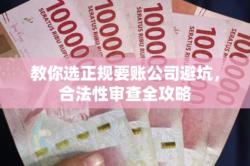 武汉教你选正规要账公司避坑，合法性审查全攻略