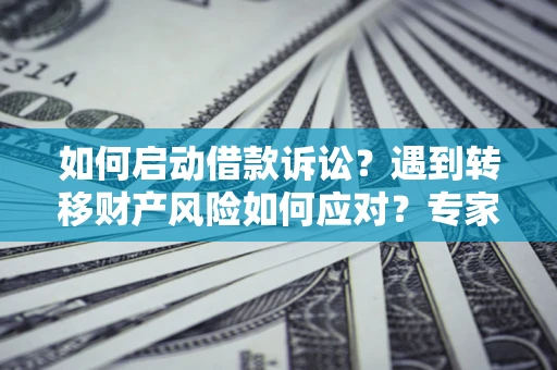 武汉如何启动借款诉讼？遇到转移财产风险如何应对？专家解局支招