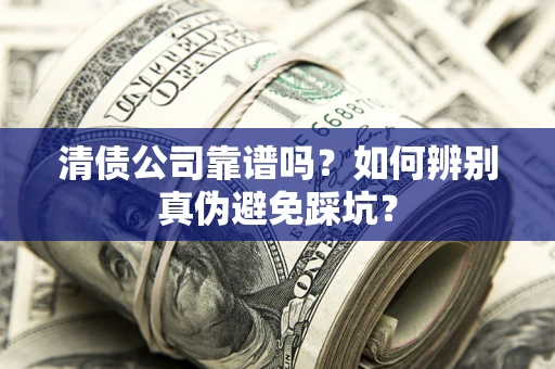 武汉清债公司靠谱吗？如何辨别真伪避免踩坑？