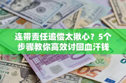 武汉连带责任追偿太揪心？5个步骤教你高效讨回血汗钱