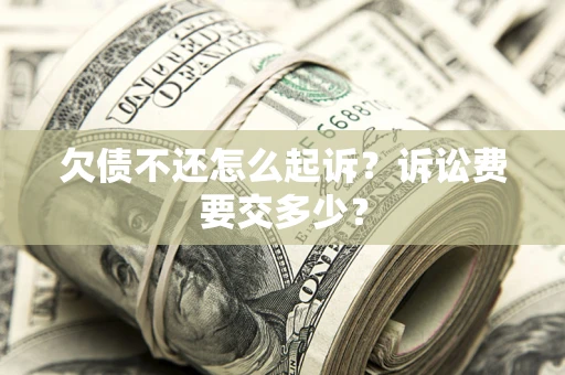 武汉欠债不还怎么起诉？诉讼费要交多少？