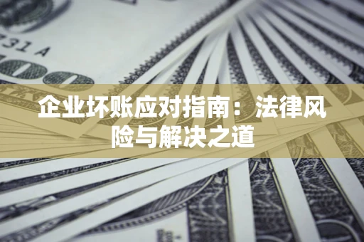 武汉企业坏账应对指南：法律风险与解决之道