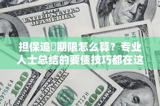 武汉担保追償期限怎么算？专业人士总结的要债技巧都在这里了
