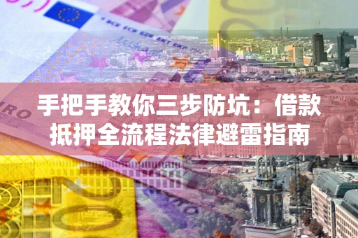 武汉手把手教你三步防坑：借款抵押全流程法律避雷指南