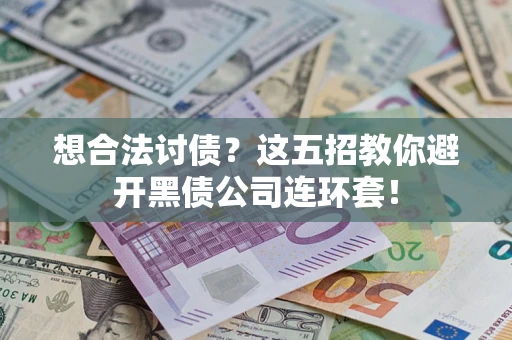 武汉想合法讨债？这五招教你避开黑债公司连环套！