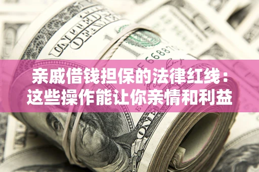 武汉亲戚借钱担保的法律红线：这些操作能让你亲情和利益两不误