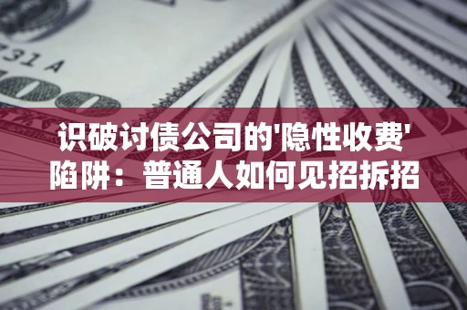 武汉识破讨债公司的'隐性收费'陷阱：普通人如何见招拆招？
