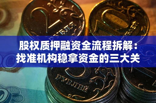 武汉股权质押融资全流程拆解：找准机构稳拿资金的三大关键
