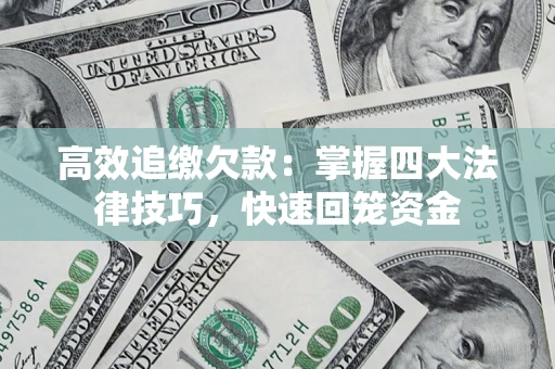 武汉高效追缴欠款：掌握四大法律技巧，快速回笼资金