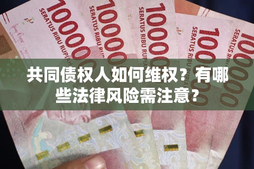 武汉共同债权人如何维权？有哪些法律风险需注意？