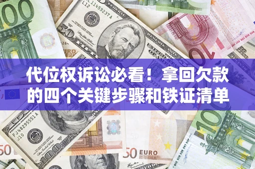 武汉代位权诉讼必看！拿回欠款的四个关键步骤和铁证清单