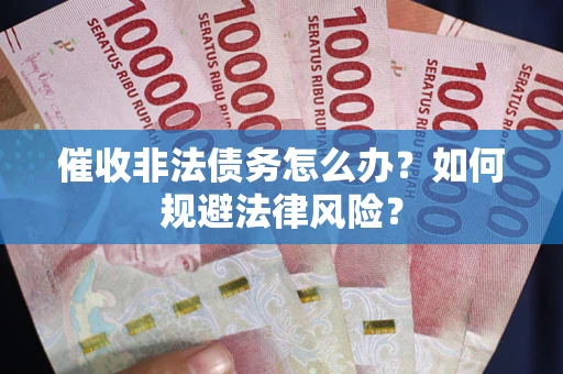 武汉催收非法债务怎么办？如何规避法律风险？