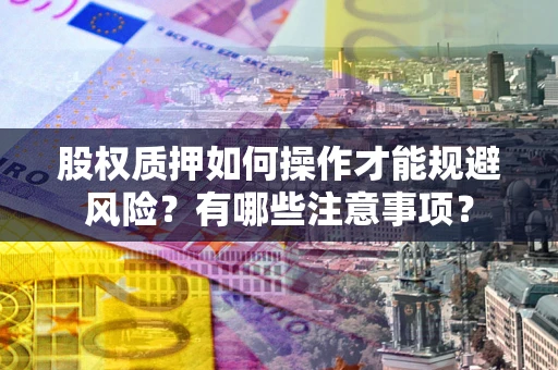 武汉股权质押如何操作才能规避风险？有哪些注意事项？