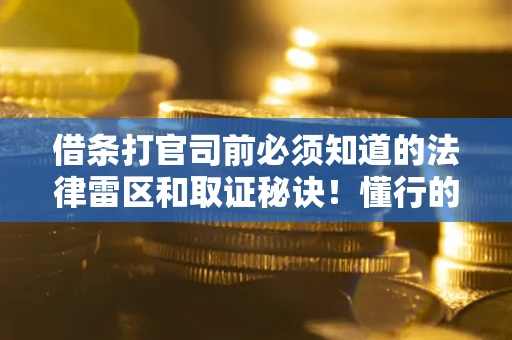 武汉借条打官司前必须知道的法律雷区和取证秘诀！懂行的人已经留好这些证据