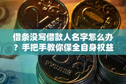 武汉借条没写借款人名字怎么办？手把手教你保全自身权益
