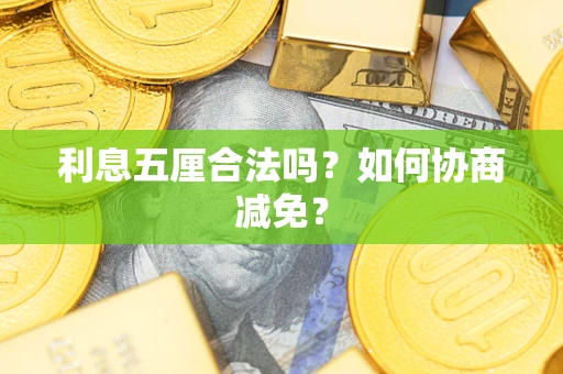 武汉利息五厘合法吗？如何协商减免？