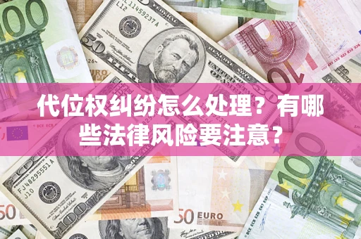 武汉代位权纠纷怎么处理？有哪些法律风险要注意？