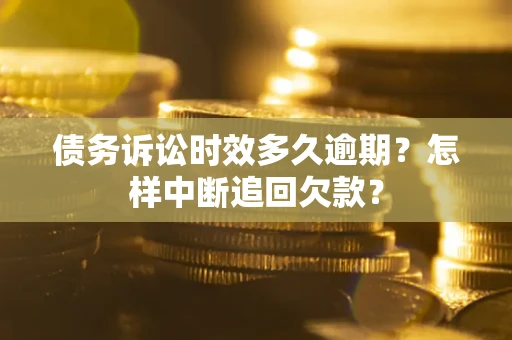 武汉债务诉讼时效多久逾期？怎样中断追回欠款？