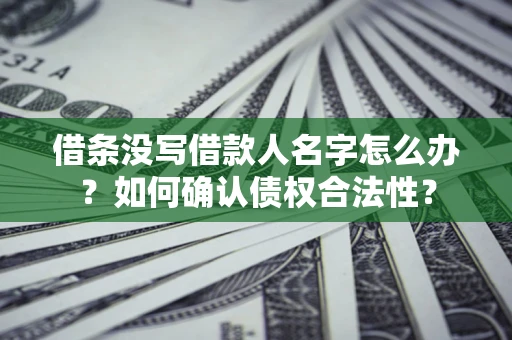 武汉借条没写借款人名字怎么办？如何确认债权合法性？
