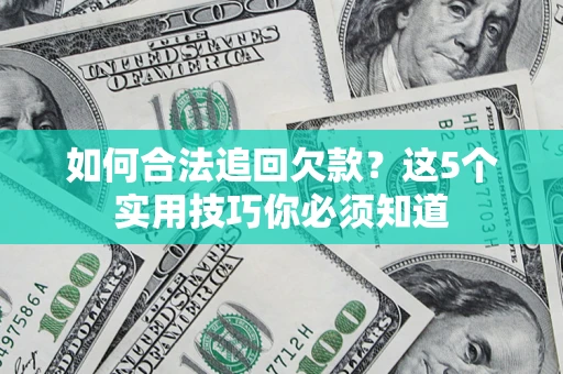 武汉如何合法追回欠款？这5个实用技巧你必须知道