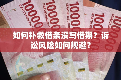 武汉如何补救借条没写借期？诉讼风险如何规避？
