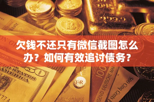 武汉欠钱不还只有微信截图怎么办？如何有效追讨债务？