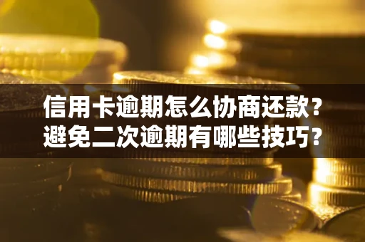武汉信用卡逾期怎么协商还款？避免二次逾期有哪些技巧？