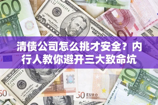 武汉清债公司怎么挑才安全?内行人教你避开三大致命坑 武汉清债公司怎么挑才安全?内行人教你避开三大致命坑