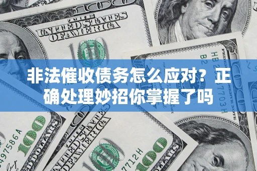 武汉非法催收债务怎么应对？正确处理妙招你掌握了吗
