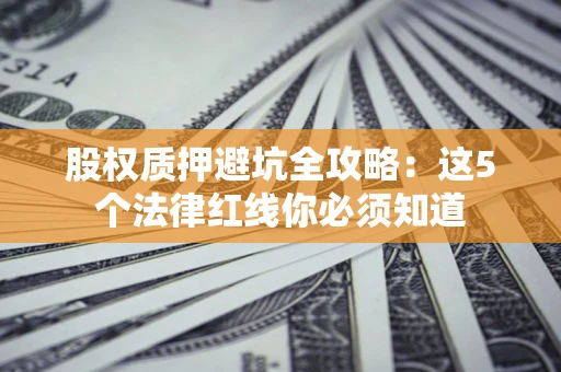 武汉股权质押避坑全攻略：这5个法律红线你必须知道