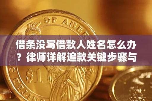 武汉借条没写借款人姓名怎么办？律师详解追款关键步骤与证据链构建