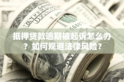 武汉抵押贷款逾期被起诉怎么办？如何规避法律风险？