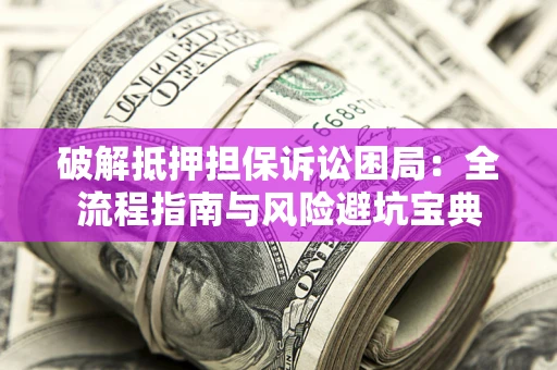 武汉破解抵押担保诉讼困局:全流程指南与风险避坑宝典 武汉破解抵押担保诉讼困局:全流程指南与风险避坑宝典