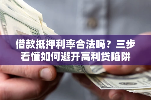 武汉借款抵押利率合法吗？三步看懂如何避开高利贷陷阱