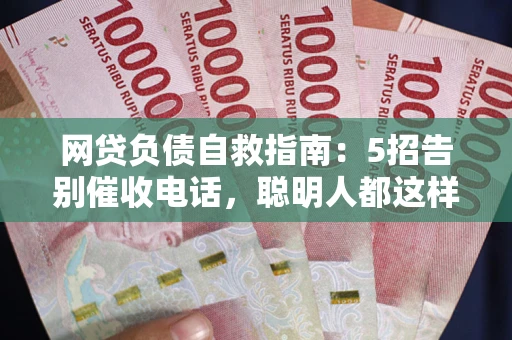 武汉网贷负债自救指南：5招告别催收电话，聪明人都这样做