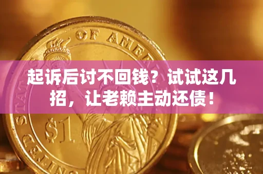 武汉起诉后讨不回钱？试试这几招，让老赖主动还债！