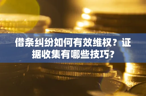 武汉借条纠纷如何有效维权？证据收集有哪些技巧？