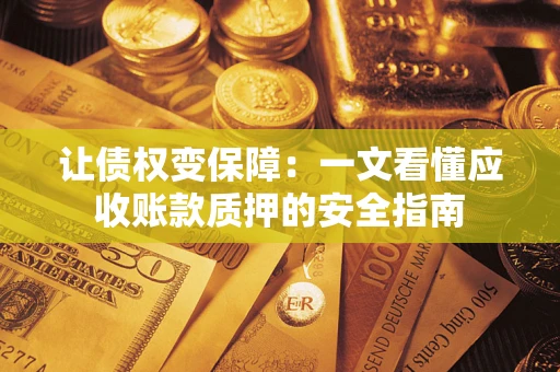 武汉让债权变保障：一文看懂应收账款质押的安全指南