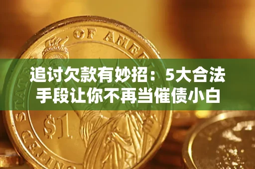 武汉追讨欠款有妙招：5大合法手段让你不再当催债小白