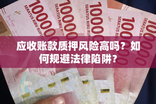 武汉应收账款质押风险高吗？如何规避法律陷阱？