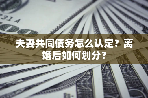 武汉夫妻共同债务怎么认定？离婚后如何划分？