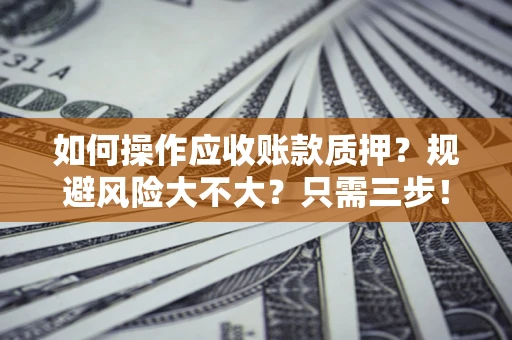 武汉如何操作应收账款质押？规避风险大不大？只需三步！