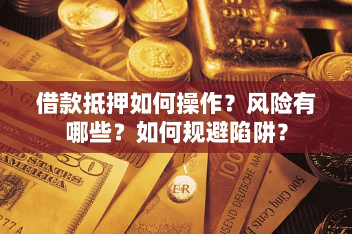 武汉借款抵押如何操作?风险有哪些?如何规避陷阱? 武汉借款抵押如何操作?风险有哪些?如何规避陷阱?