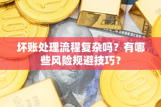 武汉坏账处理流程复杂吗？有哪些风险规避技巧？