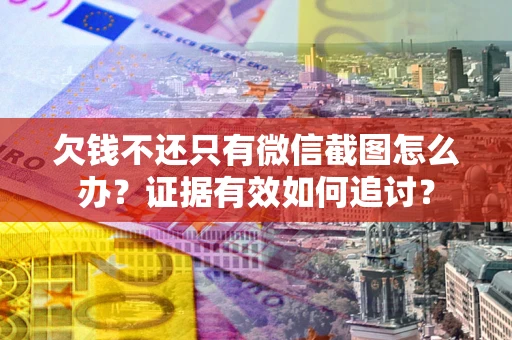 武汉欠钱不还只有微信截图怎么办？证据有效如何追讨？