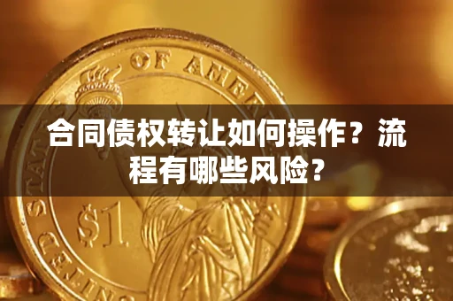 武汉合同债权转让如何操作？流程有哪些风险？